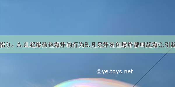 所谓起爆 是指()。A.让起爆药包爆炸的行为B.凡是炸药包爆炸都叫起爆C.引起炸药包爆炸