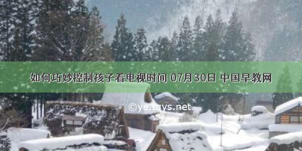 如何巧妙控制孩子看电视时间 07月30日 中国早教网