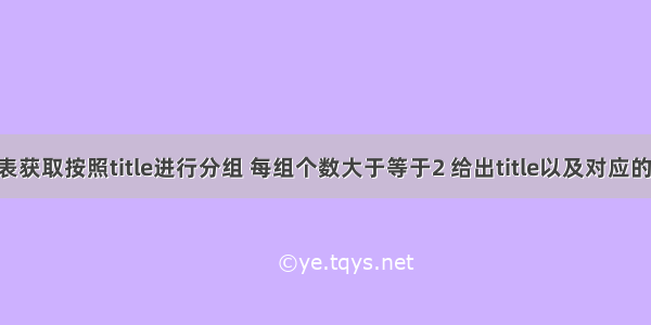 从titles表获取按照title进行分组 每组个数大于等于2 给出title以及对应的数目t。 