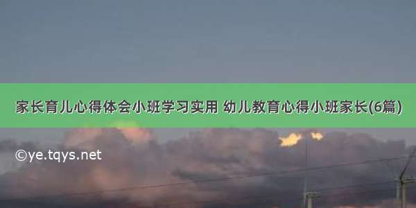 家长育儿心得体会小班学习实用 幼儿教育心得小班家长(6篇)