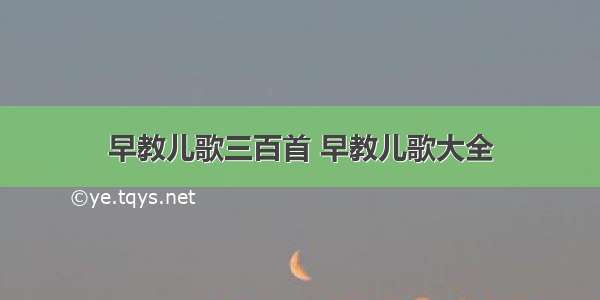 早教儿歌三百首 早教儿歌大全