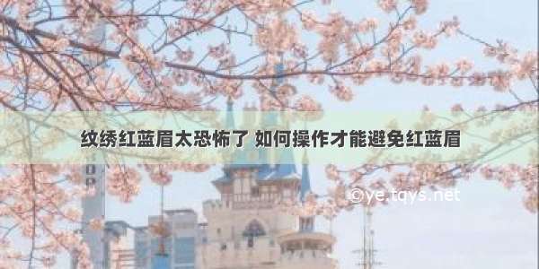 纹绣红蓝眉太恐怖了 如何操作才能避免红蓝眉