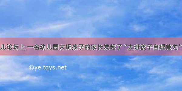 在某知名育儿论坛上 一名幼儿园大班孩子的家长发起了“大班孩子自理能力”的投票。这