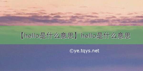 【hello是什么意思】hello是什么意思