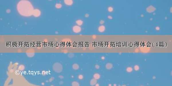 积极开拓经营市场心得体会报告 市场开拓培训心得体会(4篇)