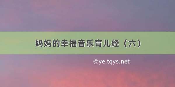 妈妈的幸福音乐育儿经（六）