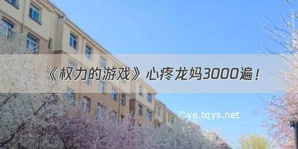 《权力的游戏》心疼龙妈3000遍！