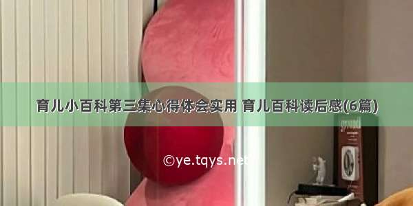 育儿小百科第三集心得体会实用 育儿百科读后感(6篇)