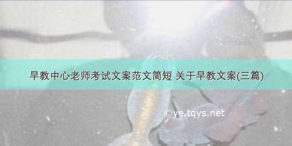 早教中心老师考试文案范文简短 关于早教文案(三篇)