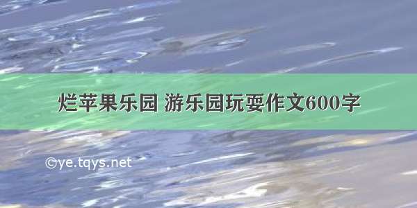 烂苹果乐园 游乐园玩耍作文600字