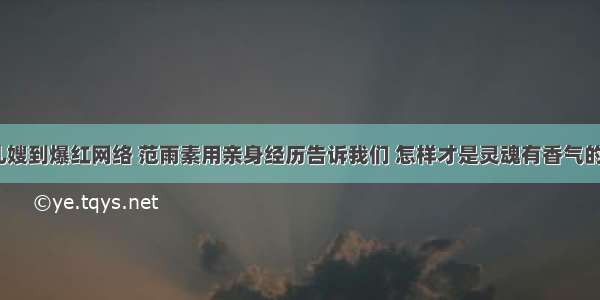 从育儿嫂到爆红网络 范雨素用亲身经历告诉我们 怎样才是灵魂有香气的女子？