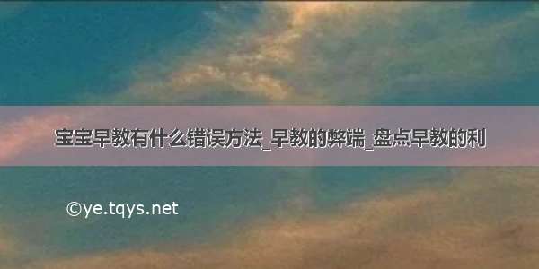 宝宝早教有什么错误方法_早教的弊端_盘点早教的利