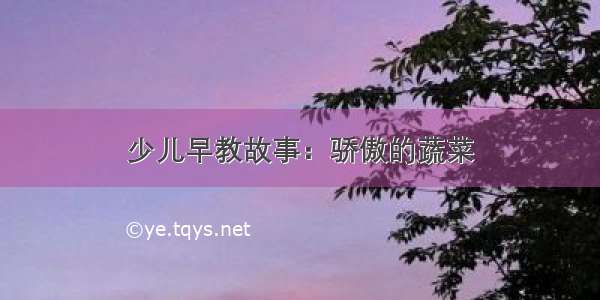 少儿早教故事：骄傲的蔬菜