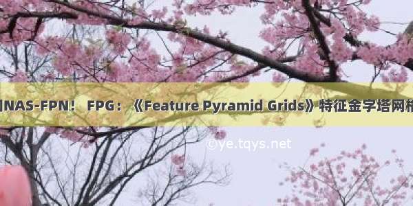 超越FPN和NAS-FPN！ FPG：《Feature Pyramid Grids》特征金字塔网格强势登场！