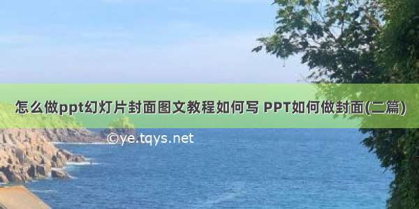 怎么做ppt幻灯片封面图文教程如何写 PPT如何做封面(二篇)