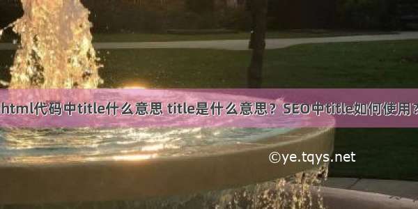 html代码中title什么意思 title是什么意思？SEO中title如何使用？