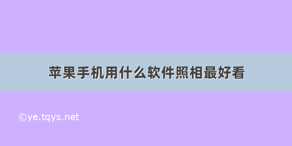 苹果手机用什么软件照相最好看