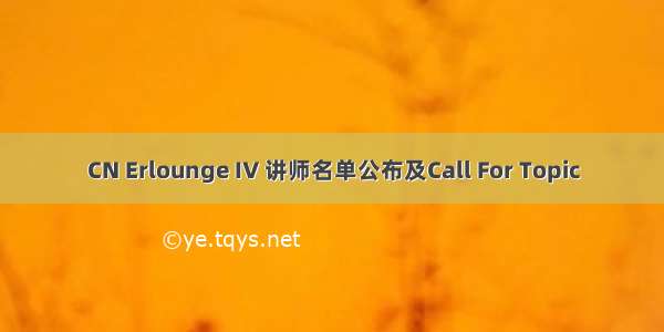 CN Erlounge IV 讲师名单公布及Call For Topic