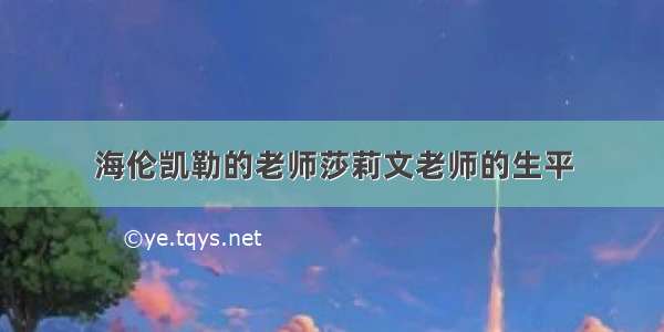 海伦凯勒的老师莎莉文老师的生平