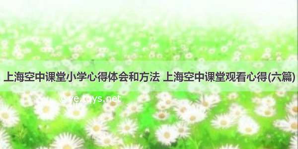 上海空中课堂小学心得体会和方法 上海空中课堂观看心得(六篇)