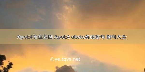 ApoE4等位基因 ApoE4 allele英语短句 例句大全