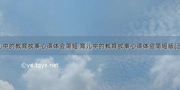 育儿中的教育故事心得体会简短 育儿中的教育故事心得体会简短版(三篇)