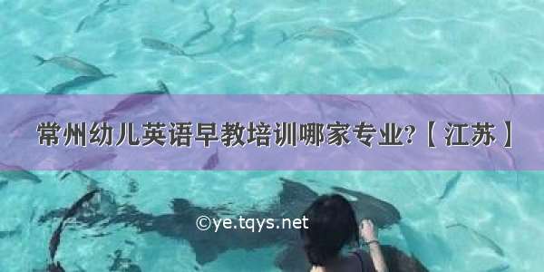 常州幼儿英语早教培训哪家专业?【江苏】