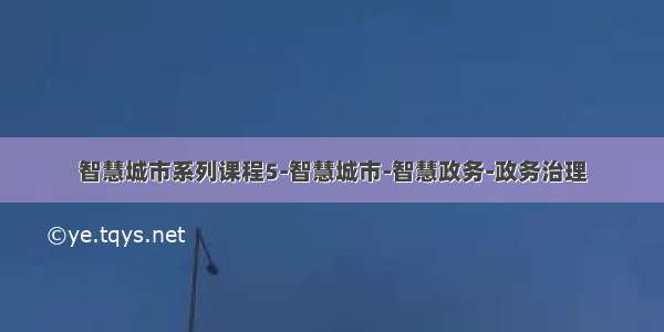 智慧城市系列课程5-智慧城市-智慧政务-政务治理