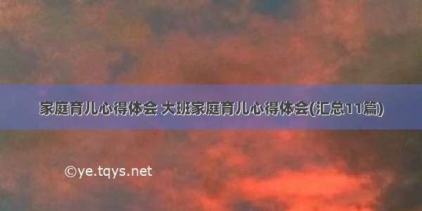 家庭育儿心得体会 大班家庭育儿心得体会(汇总11篇)