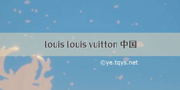 louis louis vuitton 中国