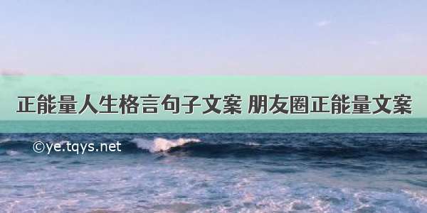 正能量人生格言句子文案 朋友圈正能量文案