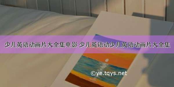 少儿英语动画片大全集电影 少儿英语动少儿英语动画片大全集