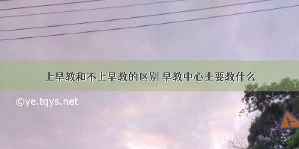 上早教和不上早教的区别 早教中心主要教什么