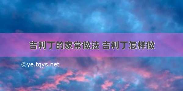 吉利丁的家常做法 吉利丁怎样做