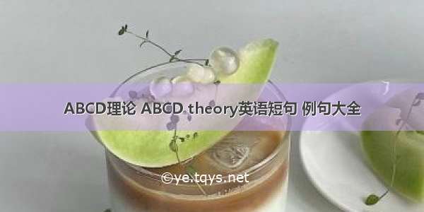 ABCD理论 ABCD theory英语短句 例句大全