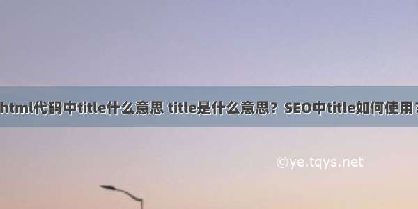 html代码中title什么意思 title是什么意思？SEO中title如何使用？