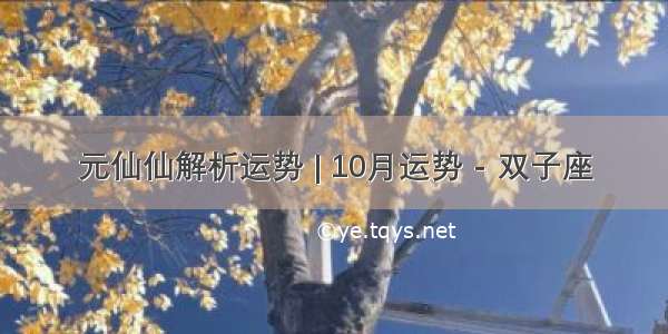 元仙仙解析运势 | 10月运势 - 双子座