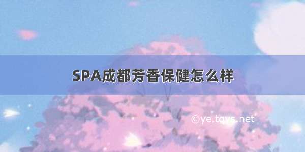 SPA成都芳香保健怎么样