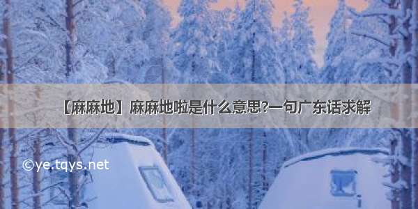 【麻麻地】麻麻地啦是什么意思?一句广东话求解