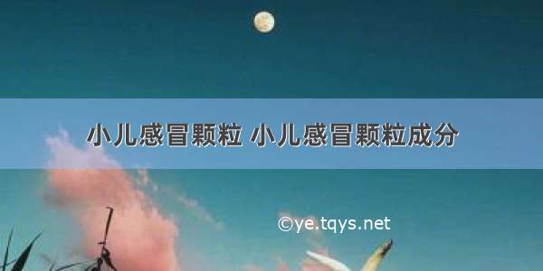 小儿感冒颗粒 小儿感冒颗粒成分