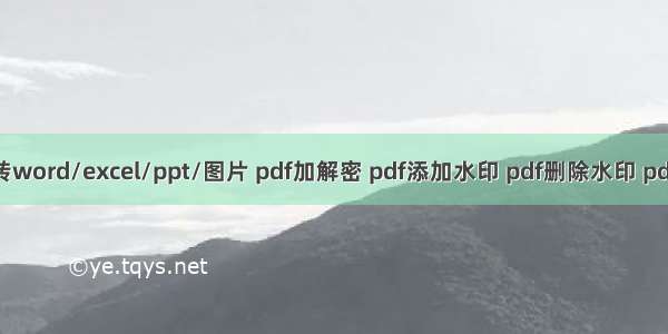  pdf文档转word/excel/ppt/图片 pdf加解密 pdf添加水印 pdf删除水印 pdf拆分合并