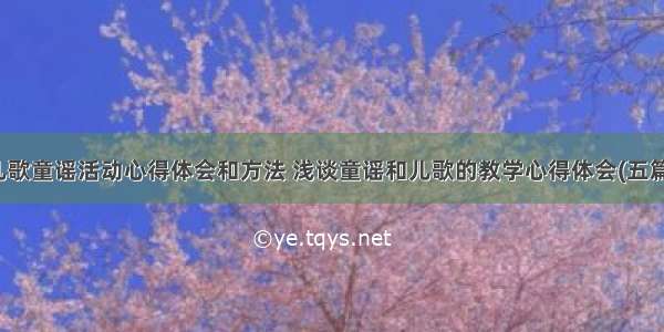 儿歌童谣活动心得体会和方法 浅谈童谣和儿歌的教学心得体会(五篇)