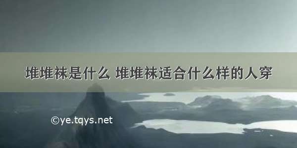 堆堆袜是什么 堆堆袜适合什么样的人穿