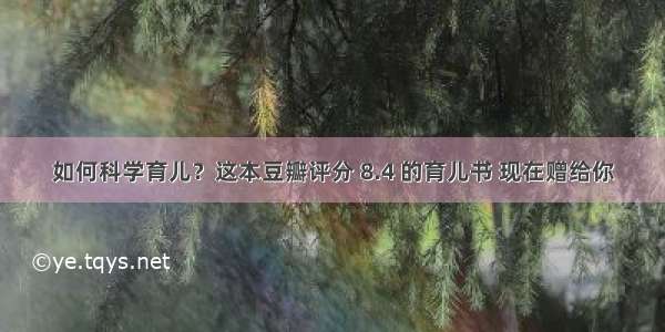 如何科学育儿？这本豆瓣评分 8.4 的育儿书 现在赠给你