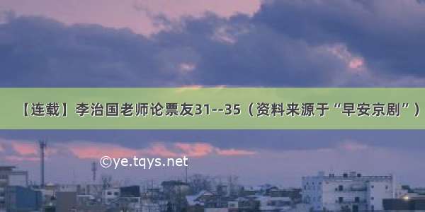 【连载】李治国老师论票友31--35（资料来源于“早安京剧”）