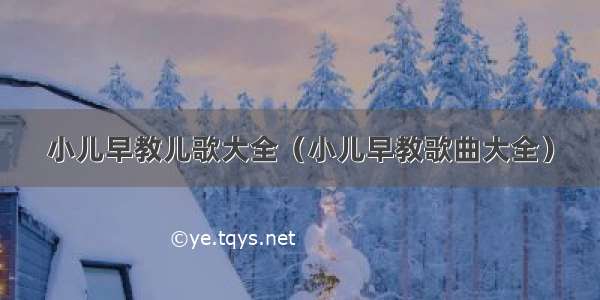 小儿早教儿歌大全（小儿早教歌曲大全）