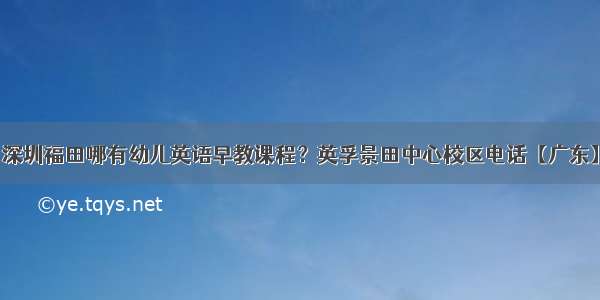 深圳福田哪有幼儿英语早教课程？英孚景田中心校区电话【广东】