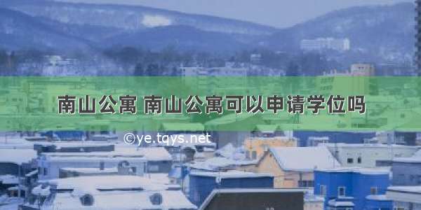 南山公寓 南山公寓可以申请学位吗