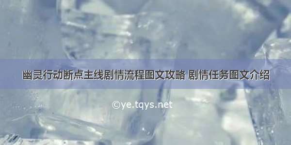 幽灵行动断点主线剧情流程图文攻略 剧情任务图文介绍