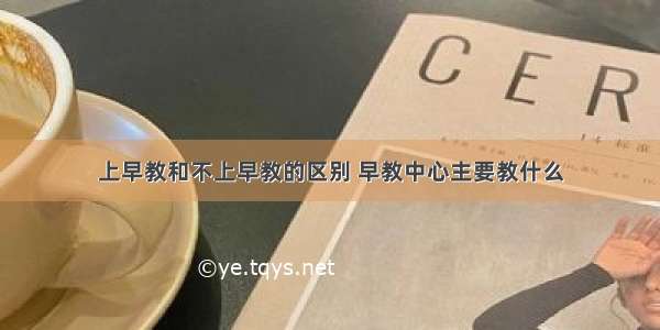 上早教和不上早教的区别 早教中心主要教什么